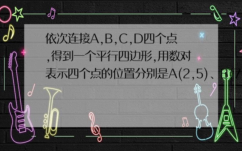 依次连接A,B,C,D四个点,得到一个平行四边形,用数对表示四个点的位置分别是A(2,5)、B(7,4)、C（8,2）D（x,y).x=(),y=()