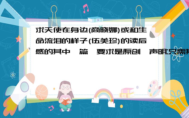 求天使在身边(商晓娜)或和生命流泪的样子(伍美珍)的读后感的其中一篇,要求是原创,声明:只需其中一篇!要求500~650字!水准不要太高，因为这是学校的正文，但这些书我没看过，反正写得一般