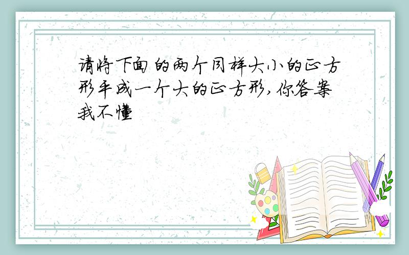 请将下面的两个同样大小的正方形平成一个大的正方形,你答案我不懂