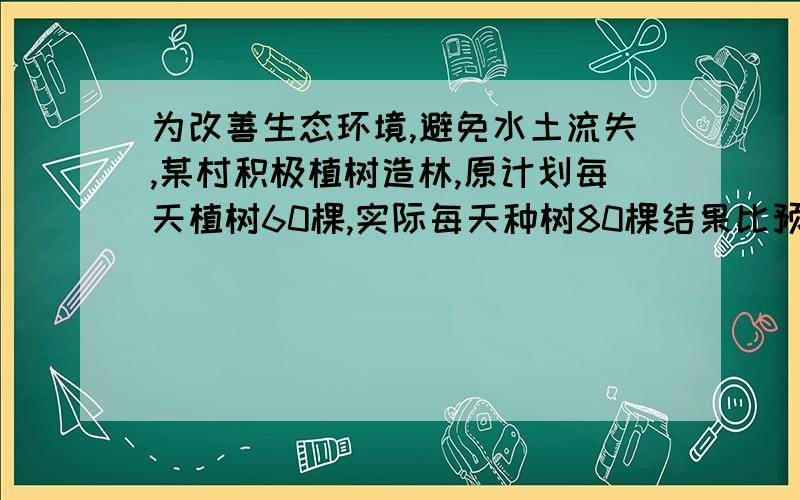 为改善生态环境,避免水土流失,某村积极植树造林,原计划每天植树60棵,实际每天种树80棵结果比预计提前4 天完成任务,则计划植树多少棵?