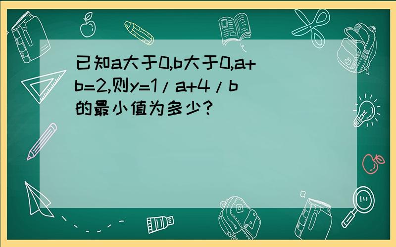 已知a大于0,b大于0,a+b=2,则y=1/a+4/b的最小值为多少?