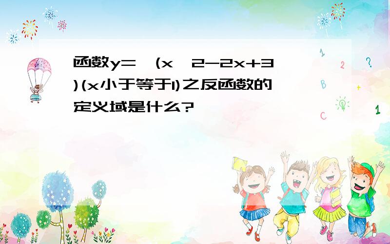 函数y=√(x^2-2x+3)(x小于等于1)之反函数的定义域是什么?