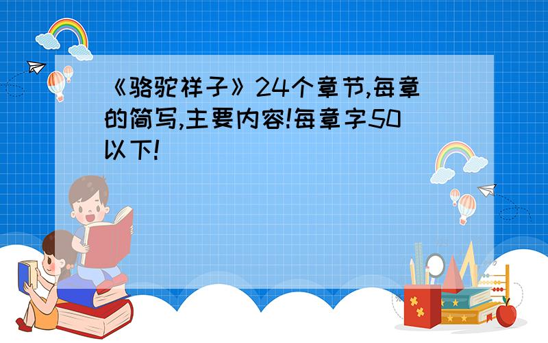 《骆驼祥子》24个章节,每章的简写,主要内容!每章字50以下!