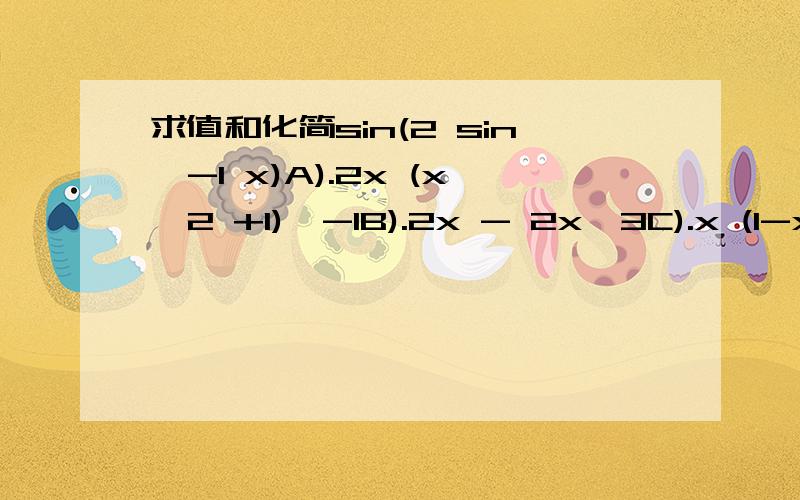 求值和化简sin(2 sin^-1 x)A).2x (x^2 +1)^-1B).2x - 2x^3C).x (1-x^2)^-1D).2x (1-x^2)^-1