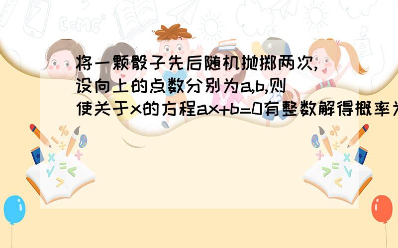 将一颗骰子先后随机抛掷两次,设向上的点数分别为a,b,则使关于x的方程ax+b=0有整数解得概率为