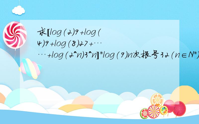 求[log(2)9+log(4)9+log(8)27+……+log(2^n)3^n]*log(9)n次根号32(n∈N*)的值.要具体过程,