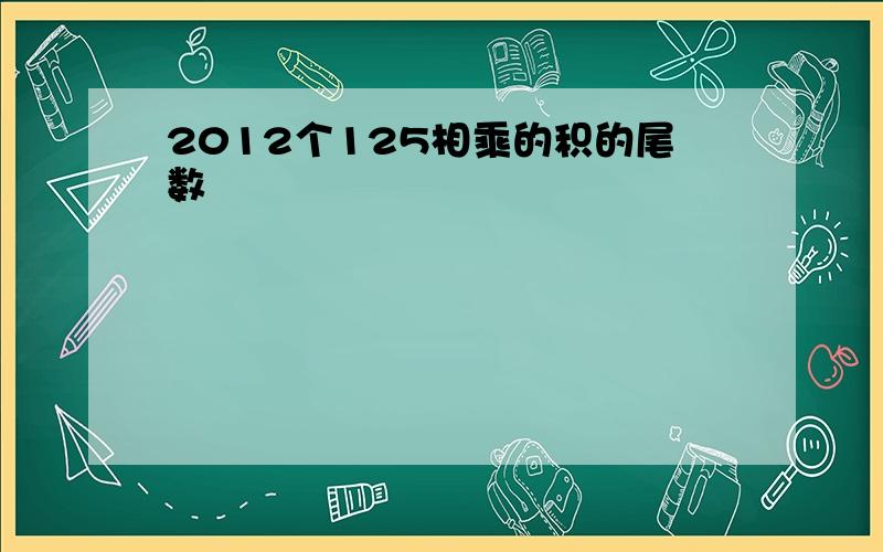 2012个125相乘的积的尾数