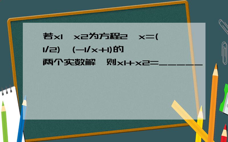 若x1,x2为方程2^x=(1/2)^(-1/x+1)的两个实数解,则x1+x2=_____