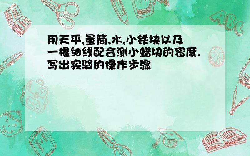 用天平,量筒,水,小铁块以及一根细线配合测小蜡块的密度.写出实验的操作步骤