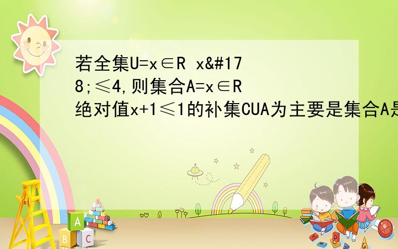 若全集U=x∈R x²≤4,则集合A=x∈R 绝对值x+1≤1的补集CUA为主要是集合A是怎么求出来的呀