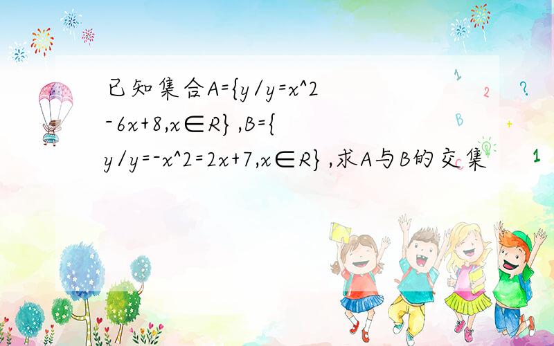 已知集合A={y/y=x^2-6x+8,x∈R},B={y/y=-x^2=2x+7,x∈R},求A与B的交集