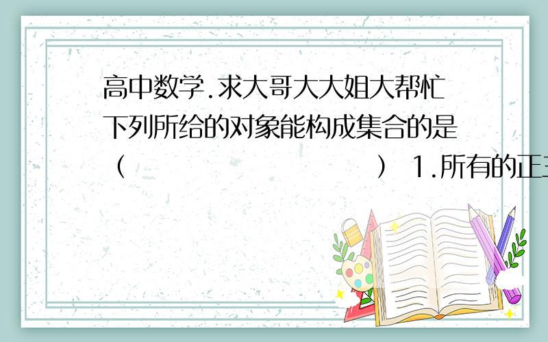 高中数学.求大哥大大姐大帮忙下列所给的对象能构成集合的是（                        ） 1.所有的正三角形 2.比较接近1的整数全体 3.某校高一年级的16岁以下的学生 4.平面直角坐标系为到原点记