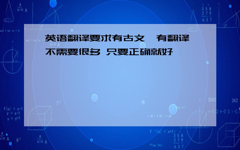 英语翻译要求有古文,有翻译 不需要很多 只要正确就好