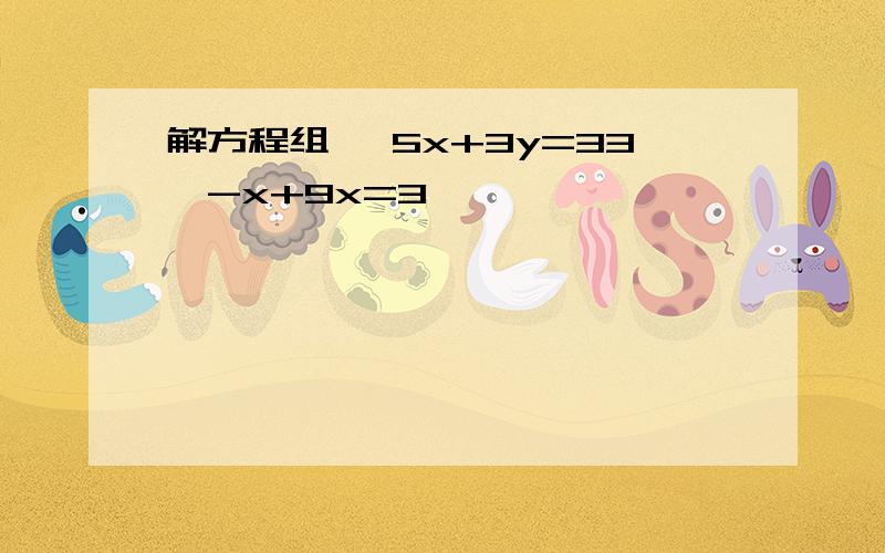 解方程组 ｛5x+3y=33、-x+9x=3