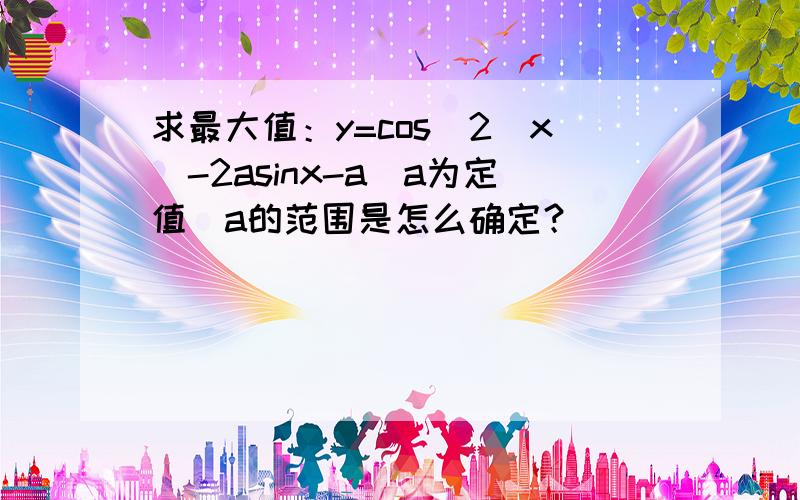 求最大值：y=cos^2(x)-2asinx-a(a为定值）a的范围是怎么确定？