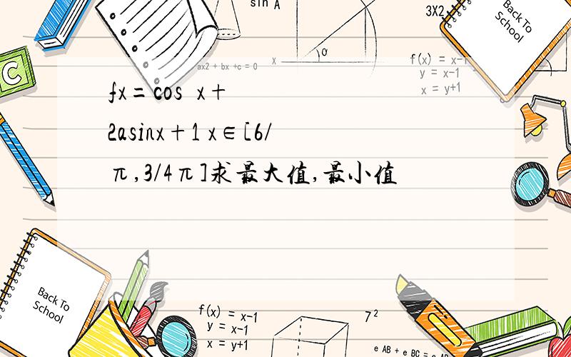 fx=cos²x+2asinx+1 x∈[6/π,3/4π]求最大值,最小值