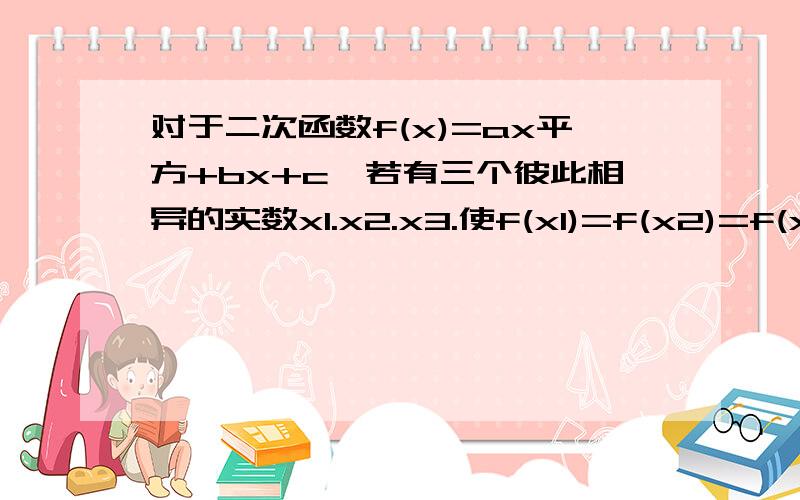 对于二次函数f(x)=ax平方+bx+c,若有三个彼此相异的实数x1.x2.x3.使f(x1)=f(x2)=f(x3)=0,证明：a=b=c=0