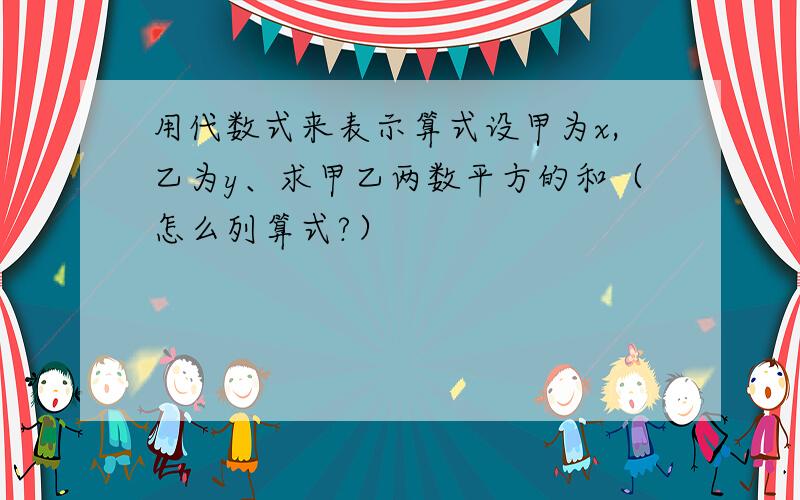 用代数式来表示算式设甲为x,乙为y、求甲乙两数平方的和（怎么列算式?）