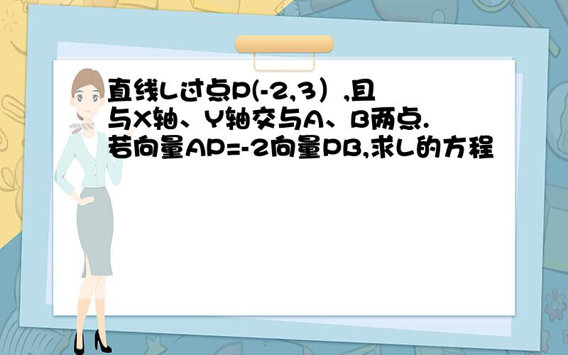 直线L过点P(-2,3）,且与X轴、Y轴交与A、B两点.若向量AP=-2向量PB,求L的方程