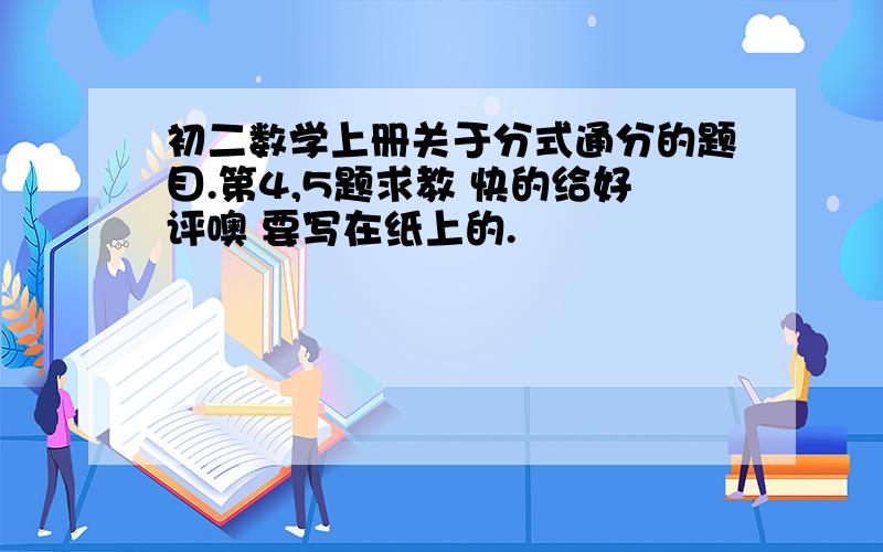 初二数学上册关于分式通分的题目.第4,5题求教 快的给好评噢 要写在纸上的.