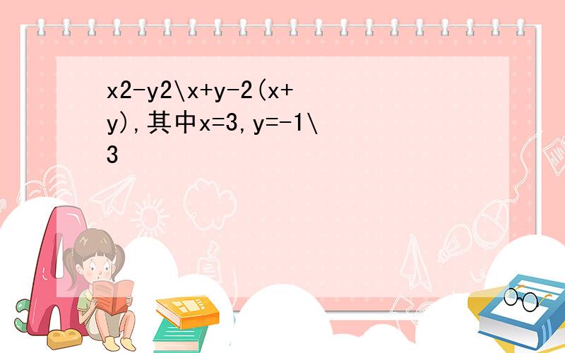 x2-y2\x+y-2(x+y),其中x=3,y=-1\3