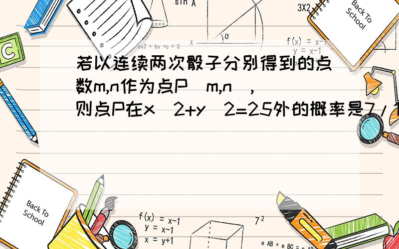 若以连续两次骰子分别得到的点数m,n作为点P(m,n),则点P在x^2+y^2=25外的概率是7/12还是5/12