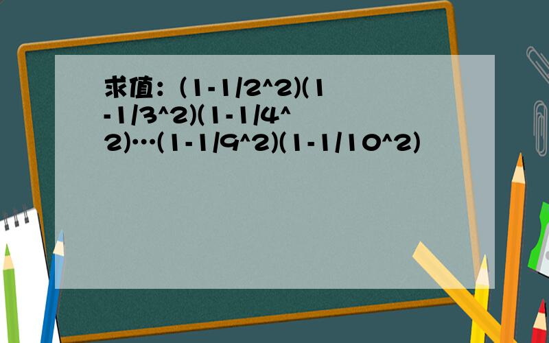 求值：(1-1/2^2)(1-1/3^2)(1-1/4^2)…(1-1/9^2)(1-1/10^2)