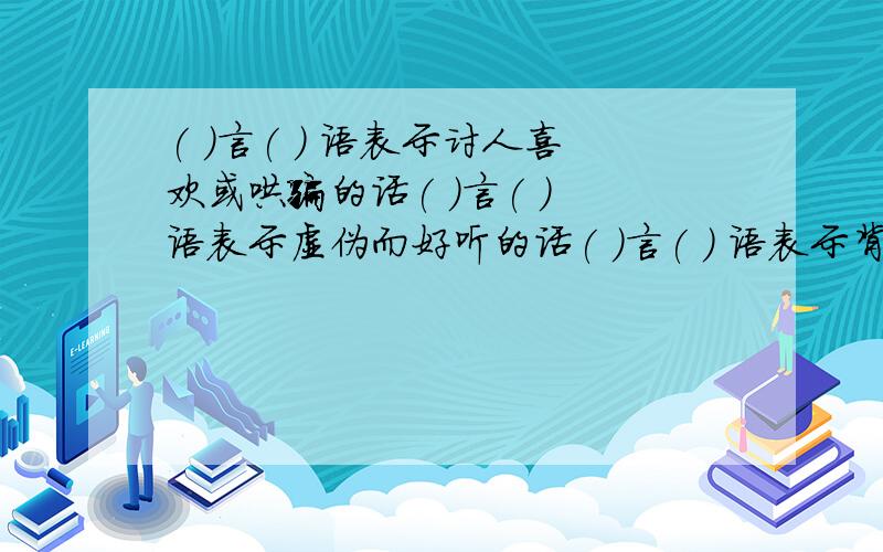 ( )言( ) 语表示讨人喜欢或哄骗的话( )言( ) 语表示虚伪而好听的话( )言( ) 语表示背后散布污蔑诽谤的话( )言( ) 语表示不堪入耳的下流话