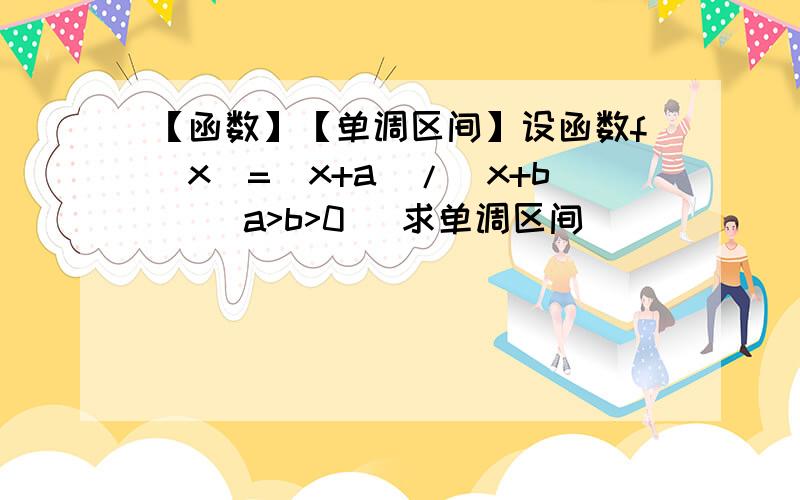 【函数】【单调区间】设函数f（x）=(x+a)/(x+b) (a>b>0) 求单调区间