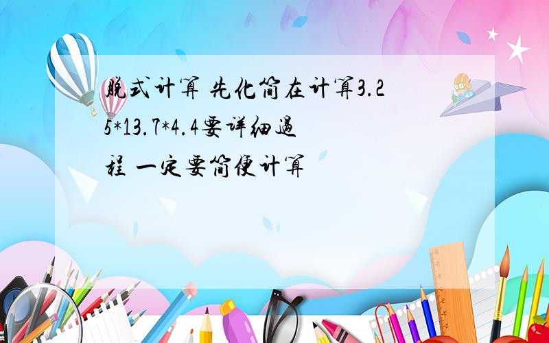 脱式计算 先化简在计算3.25*13.7*4.4要详细过程 一定要简便计算