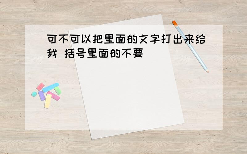 可不可以把里面的文字打出来给我 括号里面的不要