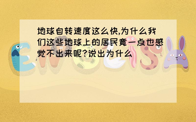 地球自转速度这么快,为什么我们这些地球上的居民竟一点也感觉不出来呢?说出为什么