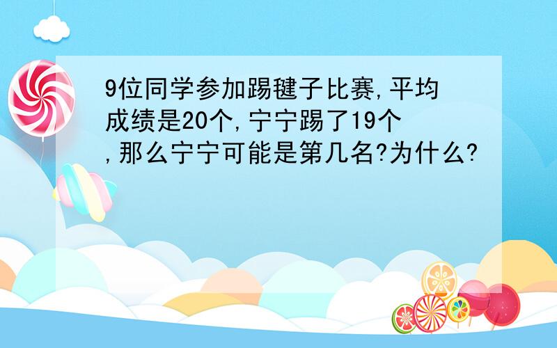 9位同学参加踢毽子比赛,平均成绩是20个,宁宁踢了19个,那么宁宁可能是第几名?为什么?