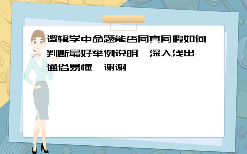 逻辑学中命题能否同真同假如何判断最好举例说明,深入浅出,通俗易懂,谢谢