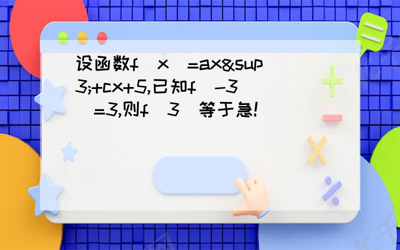 设函数f(x)=ax³+cx+5,已知f(-3)=3,则f(3)等于急!