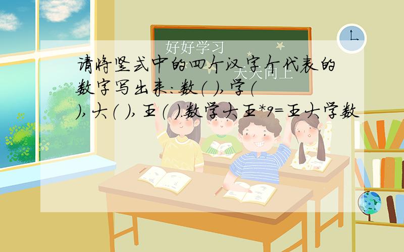 请将竖式中的四个汉字个代表的数字写出来：数（ ）,学（ ）,大（ ）,王（ ）.数学大王*9=王大学数