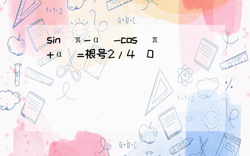 sin(π-α)-cos(π+α)=根号2/4(0