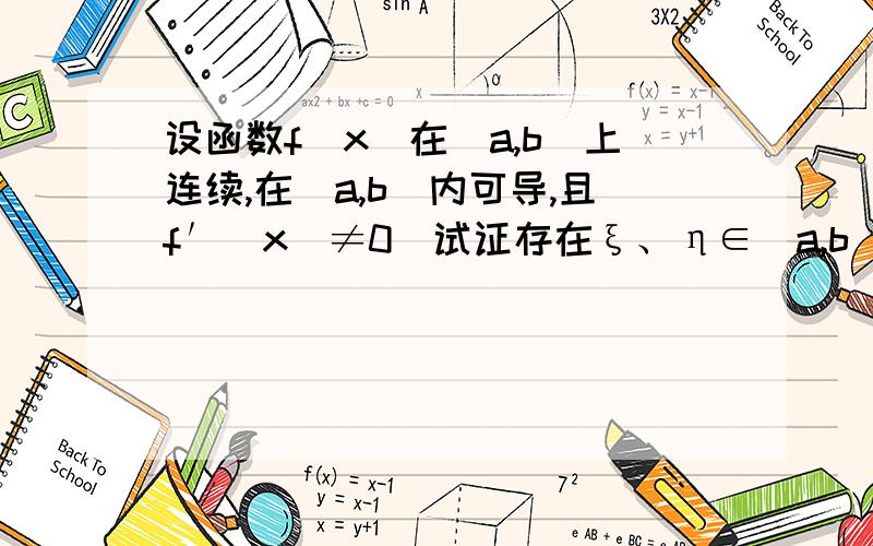 设函数f（x）在[a,b]上连续,在（a,b）内可导,且f′（x）≠0．试证存在ξ、η∈（a,b）,使得f′(ξ)/f′(η)＝[(e^be^a)/(ba)]e^η．