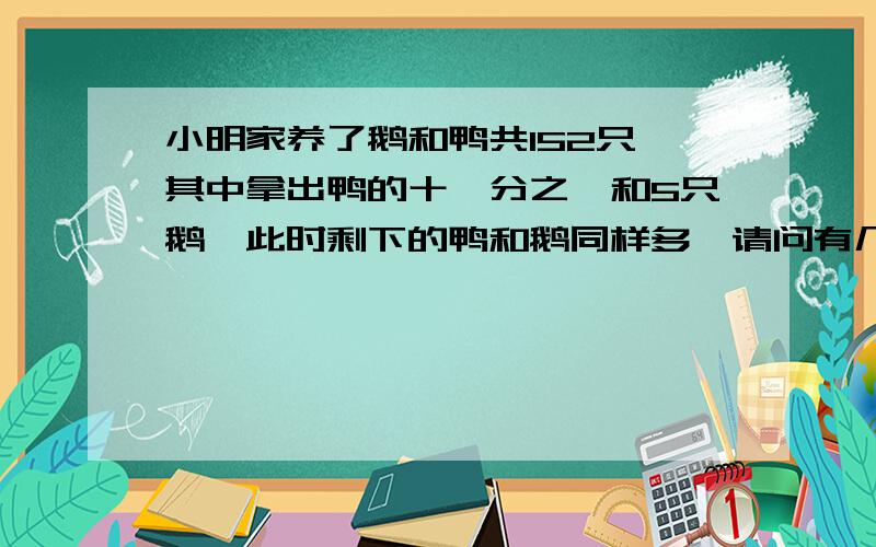 小明家养了鹅和鸭共152只,其中拿出鸭的十一分之一和5只鹅,此时剩下的鸭和鹅同样多,请问有几只鸭?知道答案的快速回答………………急