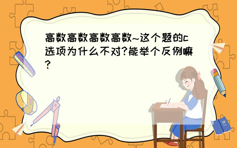 高数高数高数高数~这个题的c选项为什么不对?能举个反例嘛?