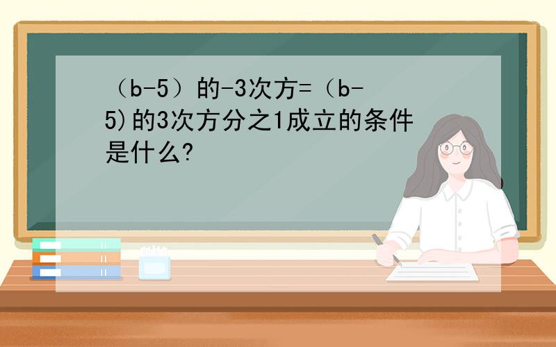 （b-5）的-3次方=（b-5)的3次方分之1成立的条件是什么?