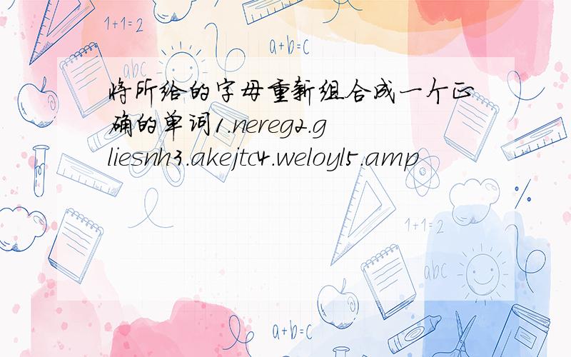 将所给的字母重新组合成一个正确的单词1.nereg2.gliesnh3.akejtc4.weloyl5.amp