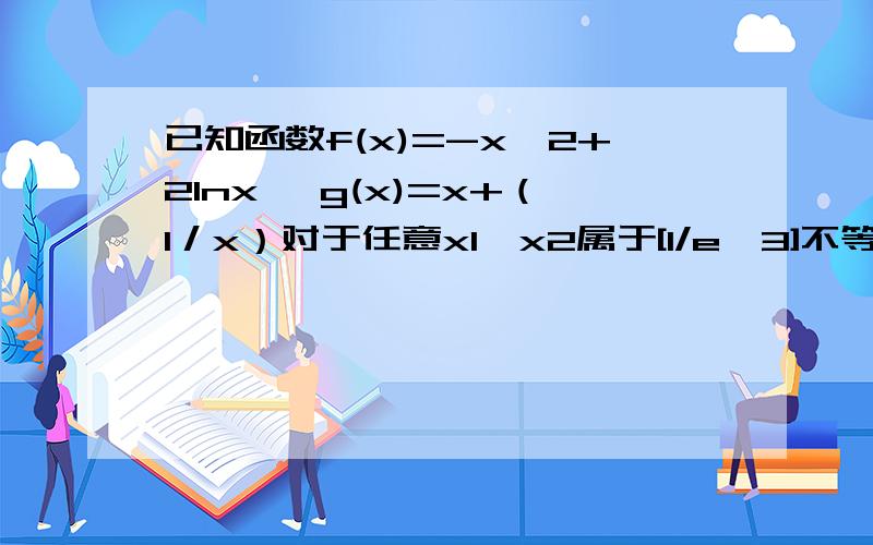 已知函数f(x)=-x^2+2lnx ,g(x)=x+（1／x）对于任意x1,x2属于[1/e,3]不等式f(x1)-g(x2)/k-1