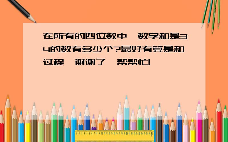 在所有的四位数中,数字和是34的数有多少个?最好有算是和过程,谢谢了,帮帮忙!