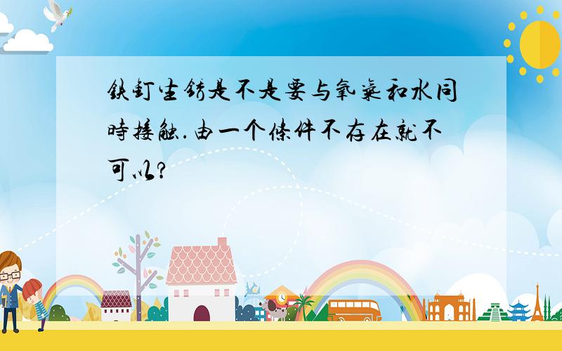 铁钉生锈是不是要与氧气和水同时接触.由一个条件不存在就不可以?