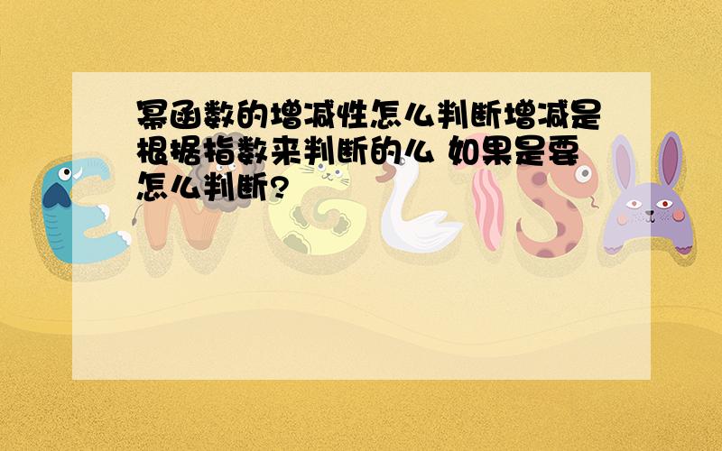 幂函数的增减性怎么判断增减是根据指数来判断的么 如果是要怎么判断?