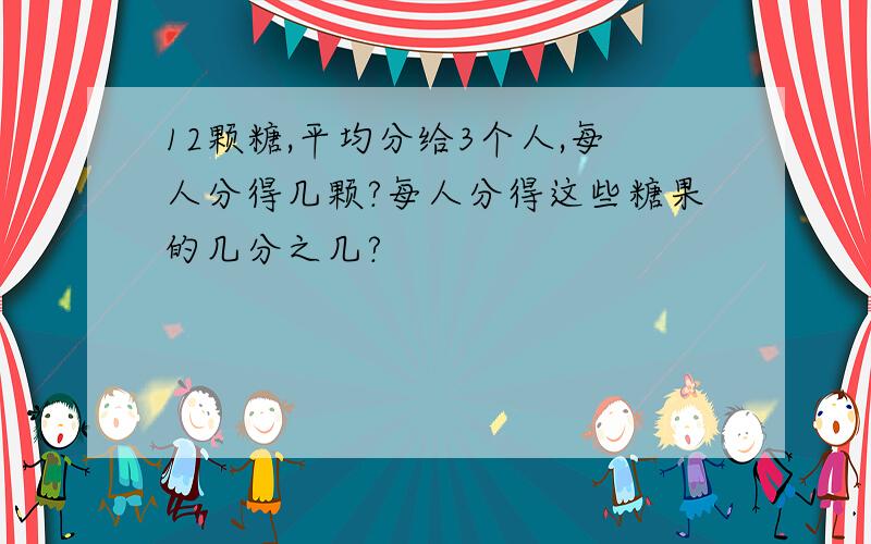 12颗糖,平均分给3个人,每人分得几颗?每人分得这些糖果的几分之几?