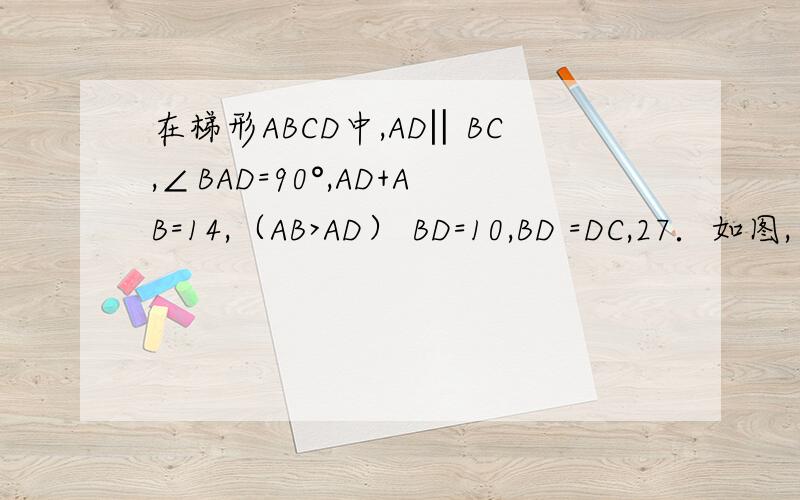 在梯形ABCD中,AD‖BC,∠BAD=90°,AD+AB=14,（AB>AD） BD=10,BD =DC,27．如图,在梯形ABCD中,AD‖BC,∠BAD=90°,AD+AB=14,（AB>AD）BD=10,BD =DC,E、F分别是BC、CD上的点,且CE+CF = 4．(1) 求BC的长；(2) 设EC的长为x,四边形AEFD