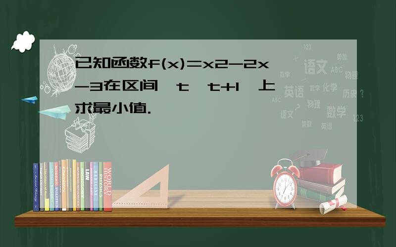 已知函数f(x)=x2-2x-3在区间【t,t+1】上,求最小值.