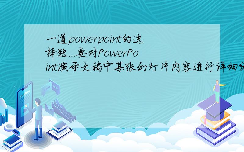 一道powerpoint的选择题...要对PowerPoint演示文稿中某张幻灯片内容进行详细编辑,可用______.A.幻灯片视图 B.幻灯片大纲视图 C.幻灯片浏览视图 D.幻灯片放映视图应该选择哪一个呢?A与B觉得都差不